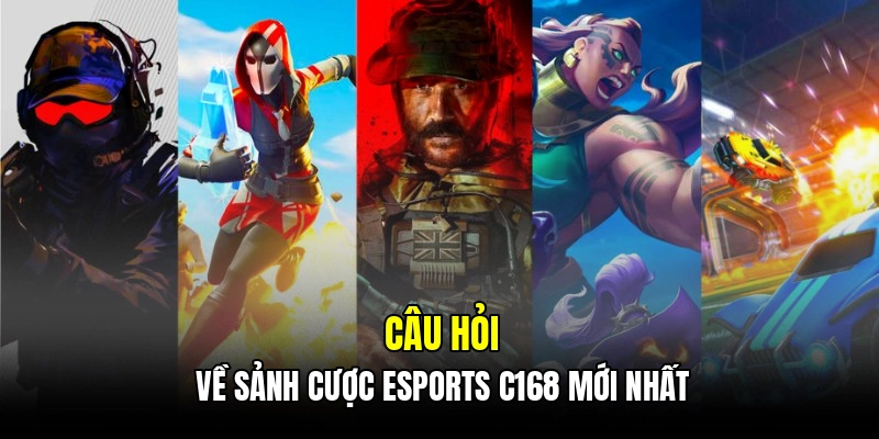 Câu hỏi về sảnh cược Esports C168 mới nhất