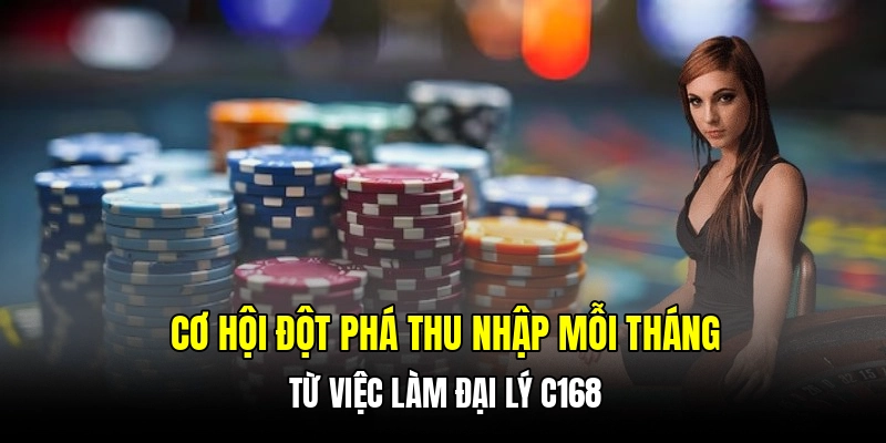 Cơ hội đột phá thu nhập mỗi tháng từ việc làm đại lý C168