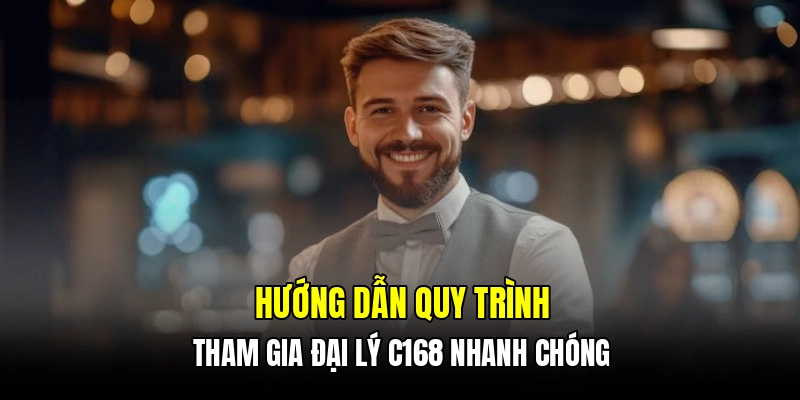 Hướng dẫn quy trình tham gia đại lý C168 nhanh chóng