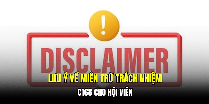 Lưu ý về miễn trừ trách nhiệm C168 cho hội viên