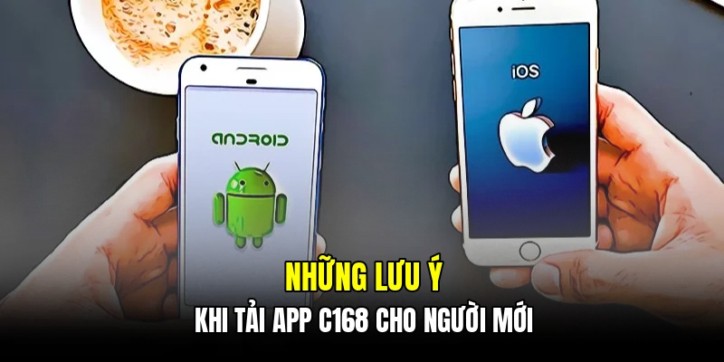 Những lưu ý khi tải app C168 cho người mới