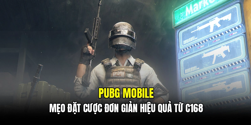 PUBG Mobile - Mẹo đặt cược đơn giản hiệu quả từ C168