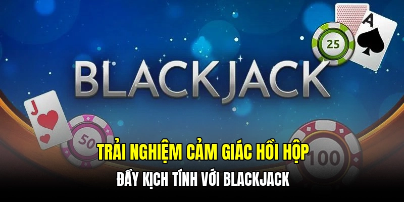 Trải nghiệm cảm giác hồi hộp đầy kịch tính với Blackjack