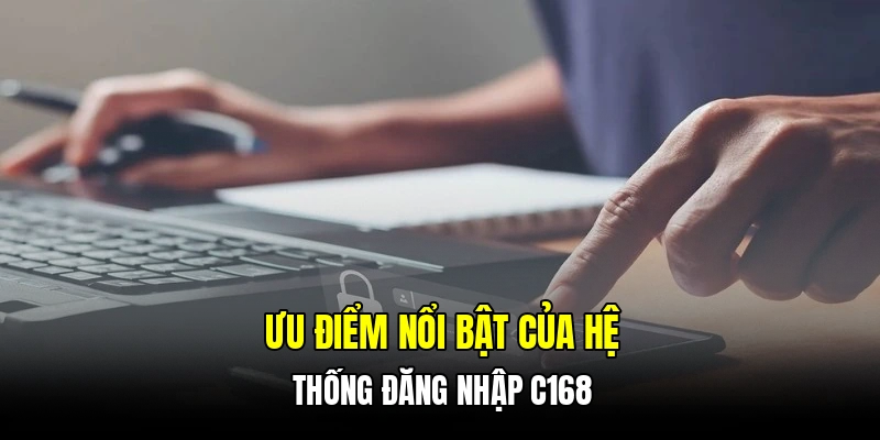 Ưu điểm nổi bật của hệ thống đăng nhập C168